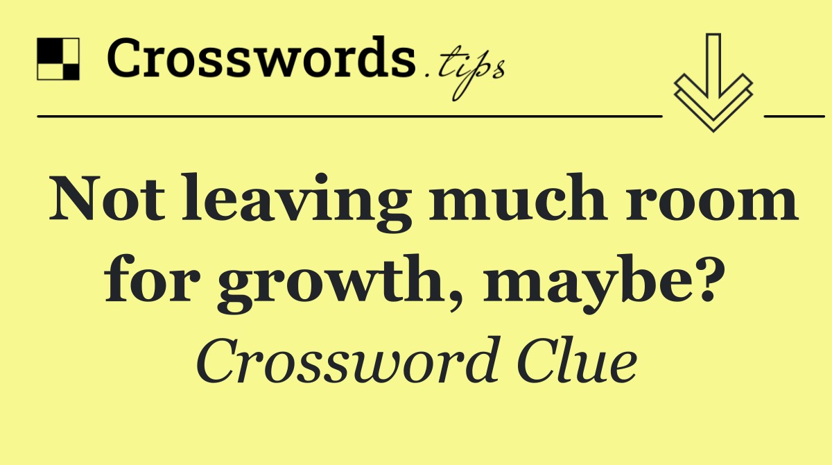 Not leaving much room for growth, maybe?