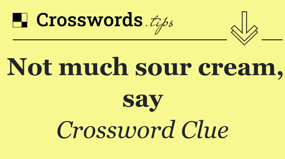 Not much sour cream, say