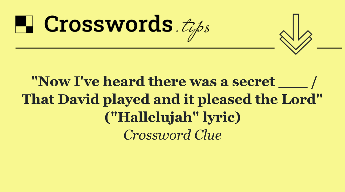 "Now I've heard there was a secret ___ / That David played and it pleased the Lord" ("Hallelujah" lyric)