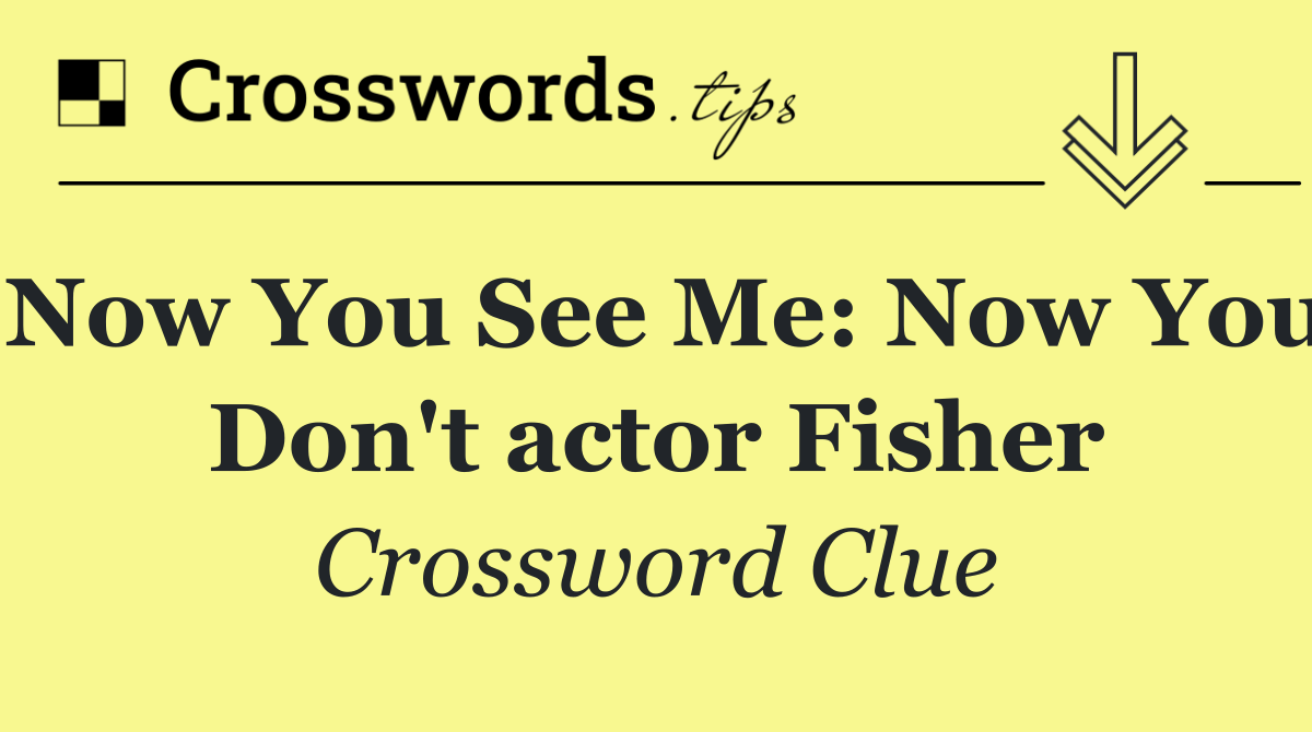 Now You See Me: Now You Don't actor Fisher