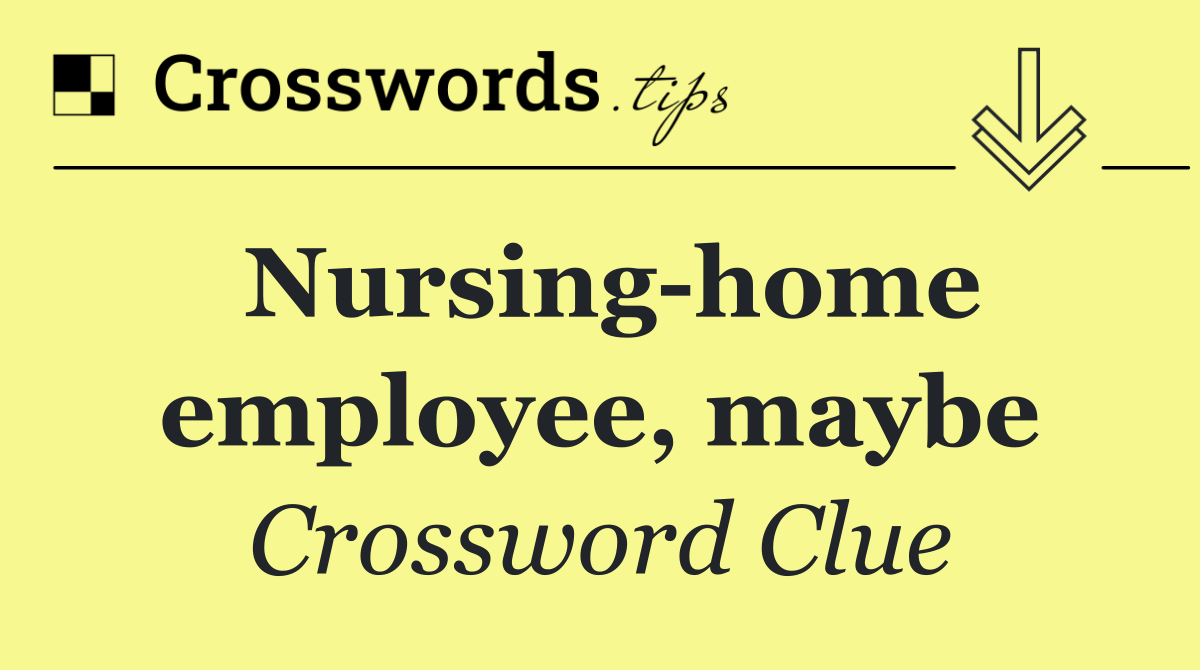 Nursing home employee, maybe
