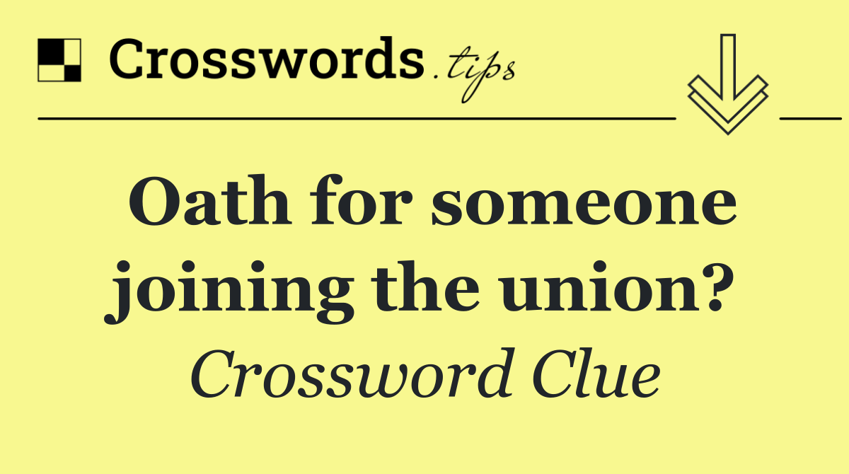 Oath for someone joining the union?