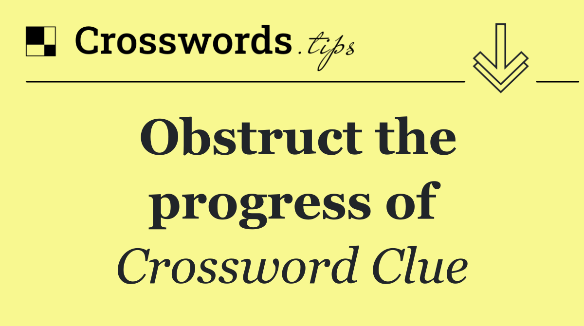 Obstruct the progress of