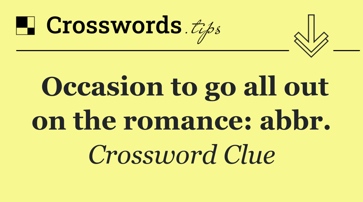Occasion to go all out on the romance: abbr.