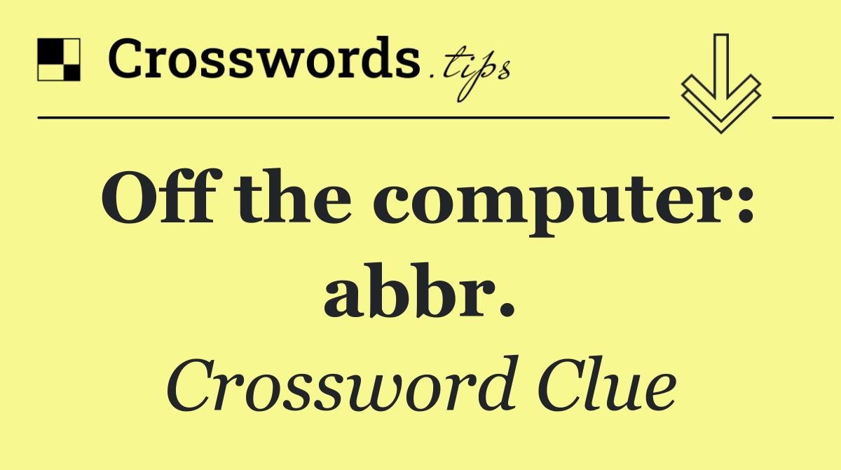 Off the computer: abbr.