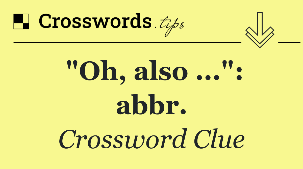 "Oh, also ...": abbr.