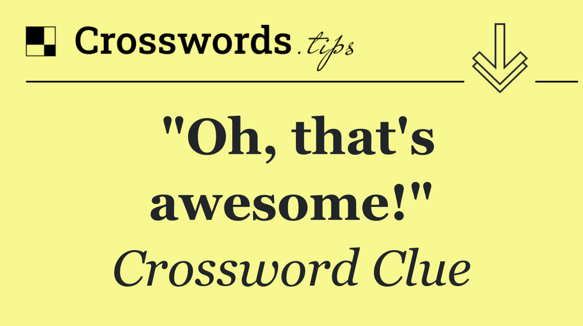 "Oh, that's awesome!"