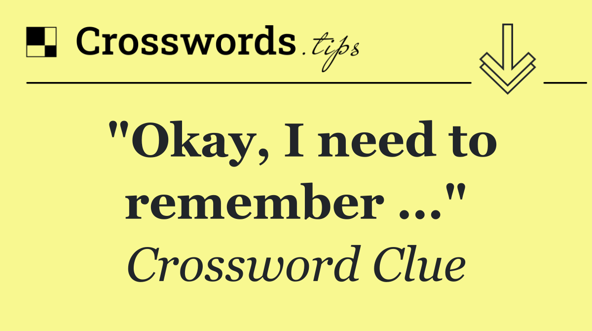 "Okay, I need to remember ..."