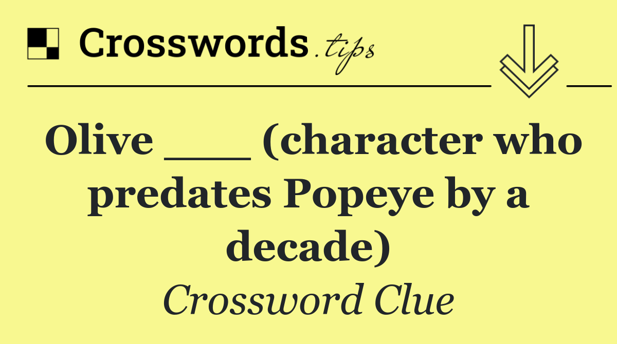 Olive ___ (character who predates Popeye by a decade)