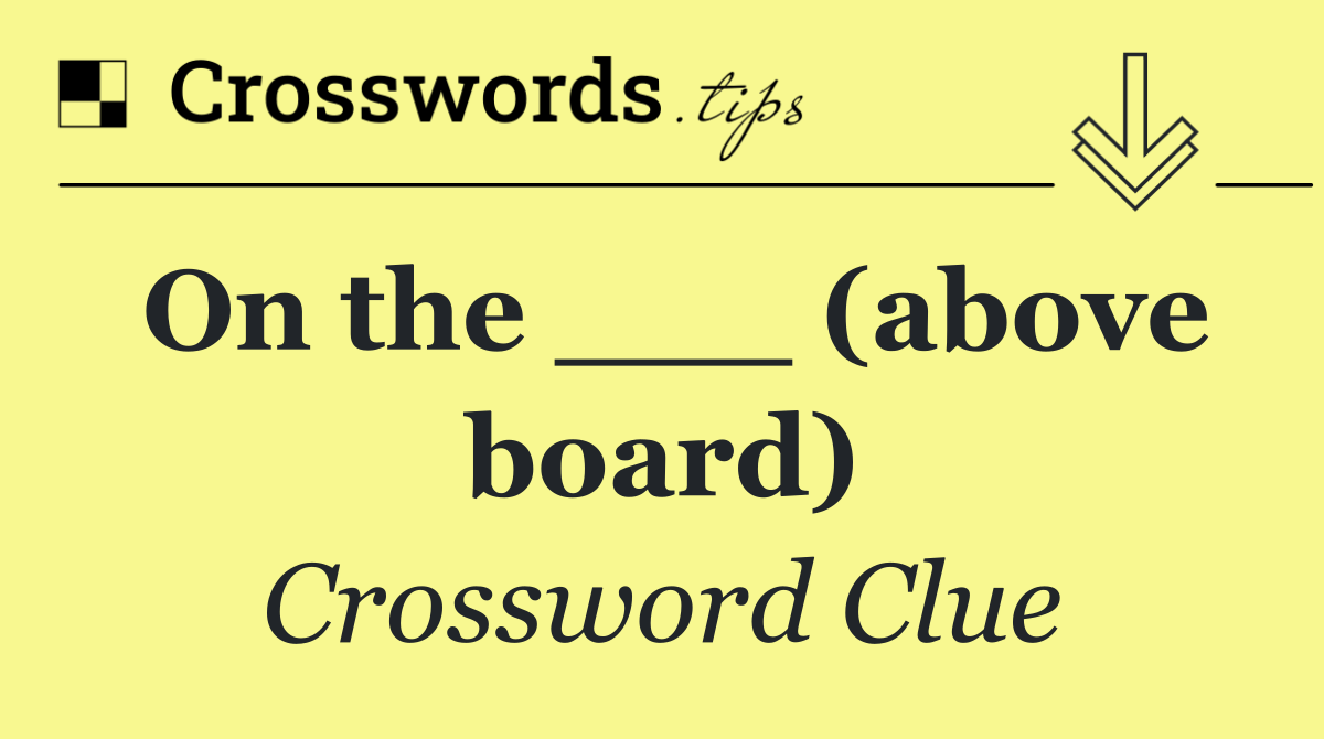 On the ___ (above board)
