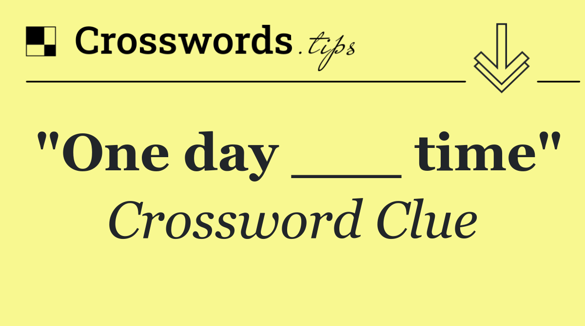 "One day ___ time"