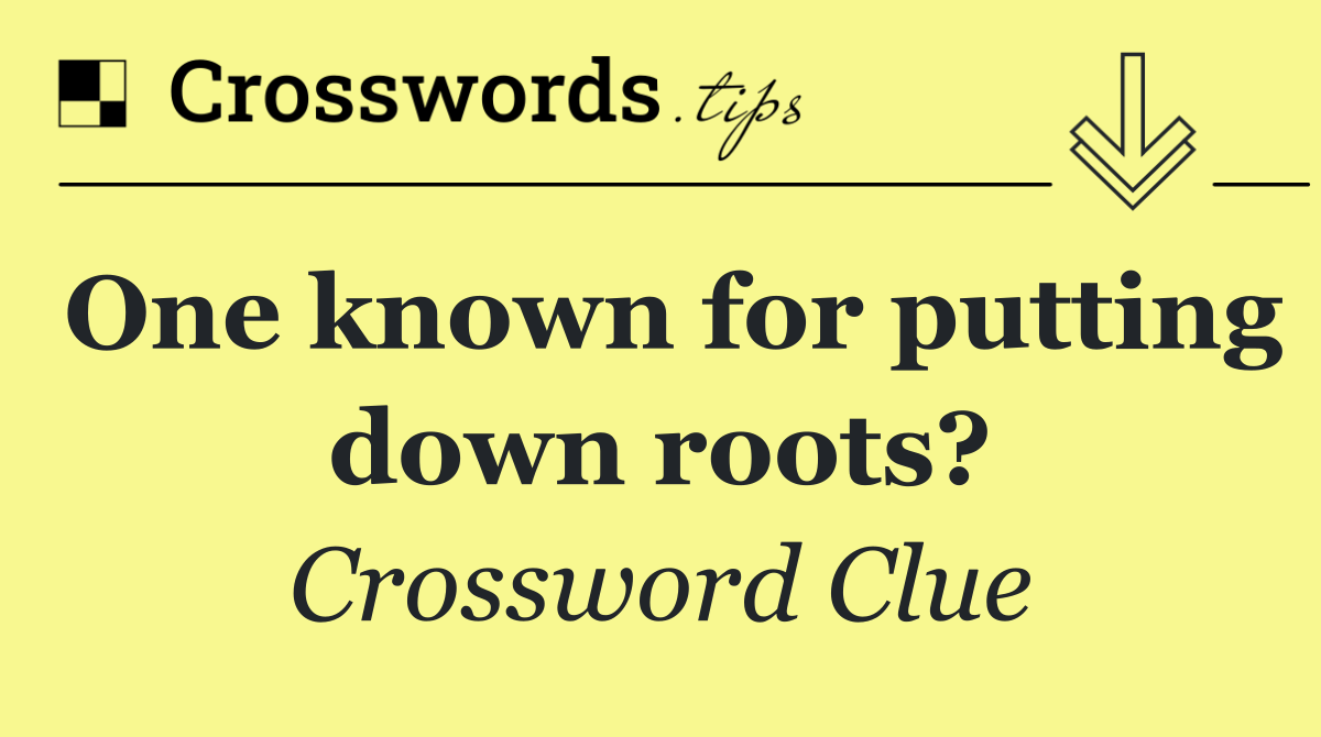 One known for putting down roots?