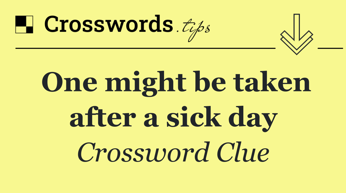 One might be taken after a sick day