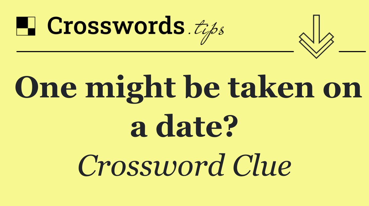 One might be taken on a date?