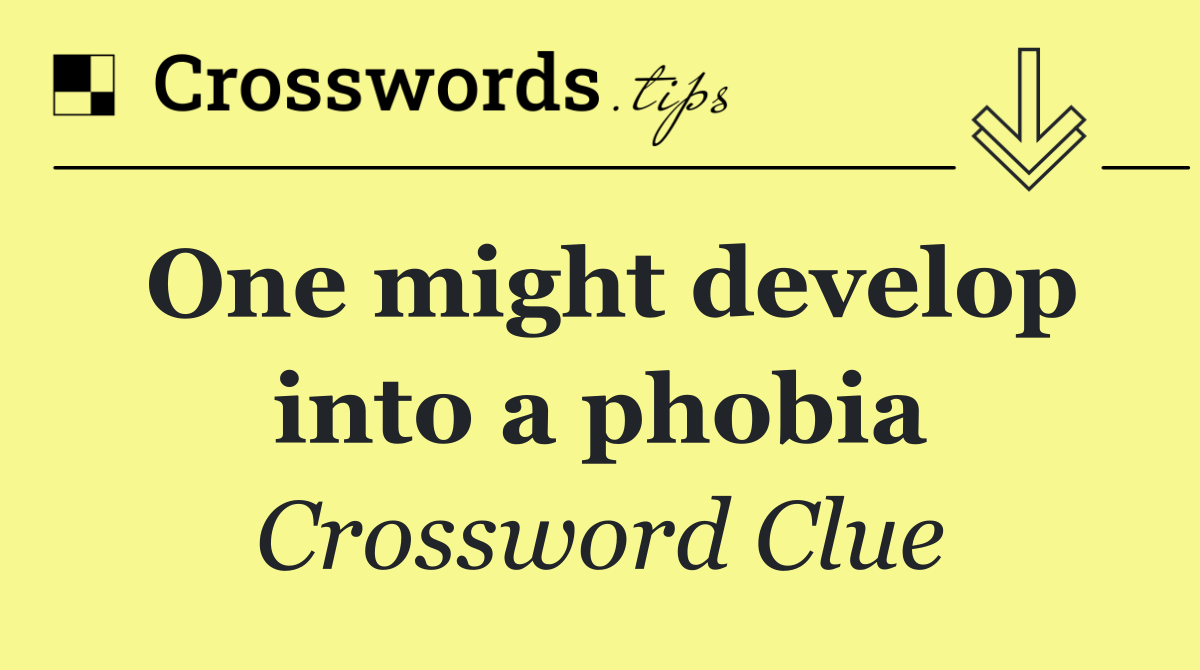 One might develop into a phobia