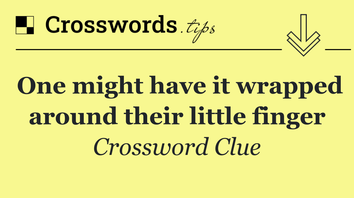 One might have it wrapped around their little finger