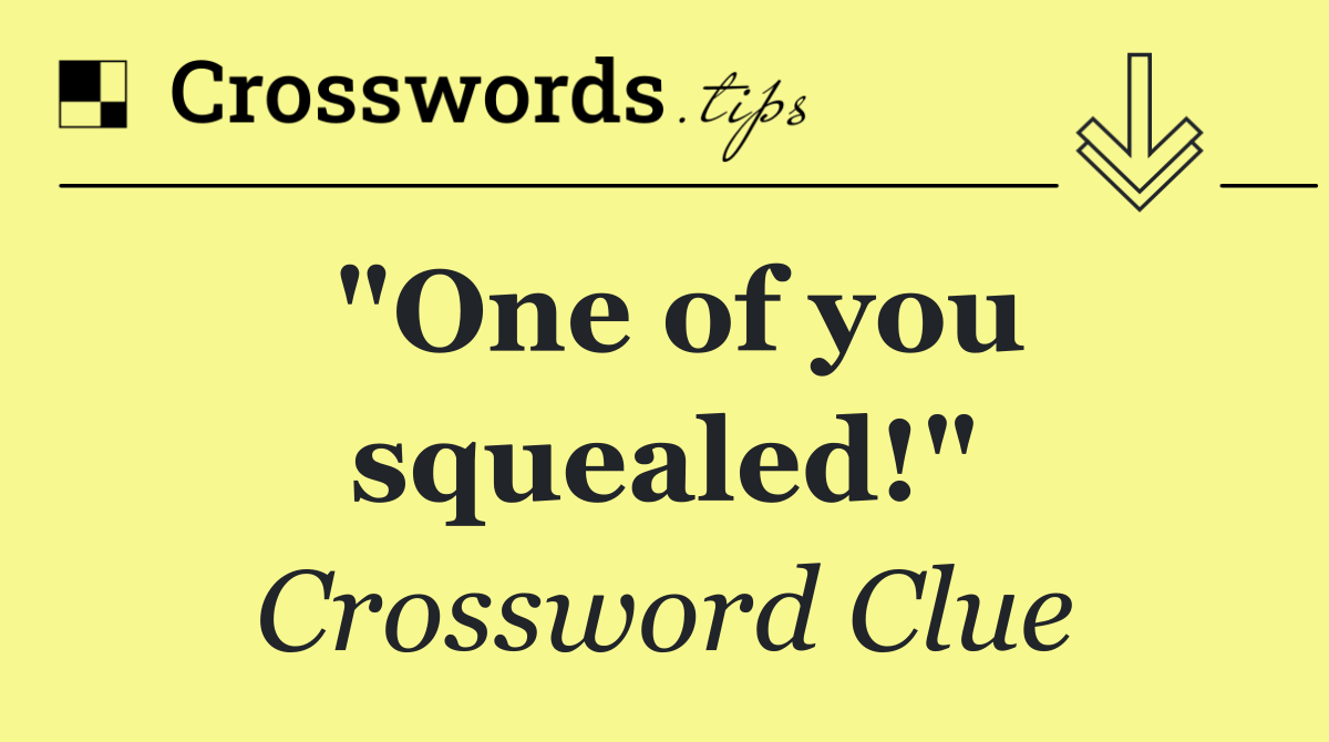 "One of you squealed!"