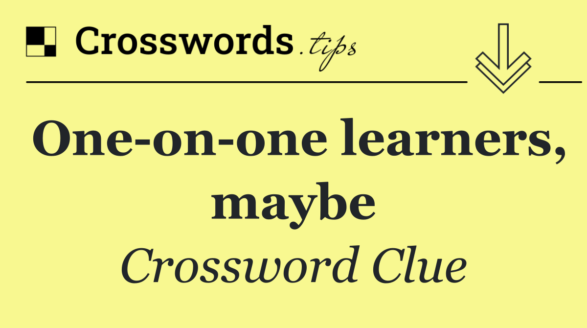 One on one learners, maybe