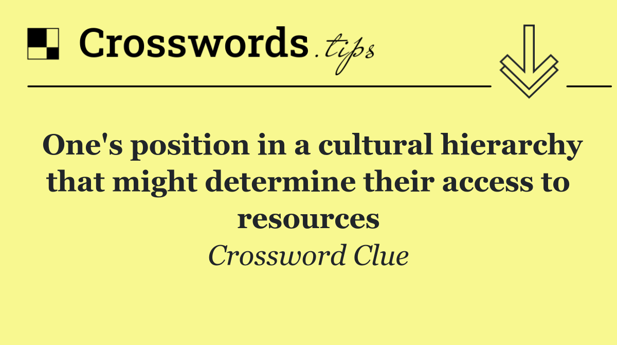 One's position in a cultural hierarchy that might determine their access to resources