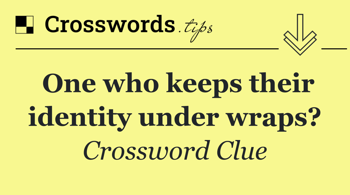 One who keeps their identity under wraps?