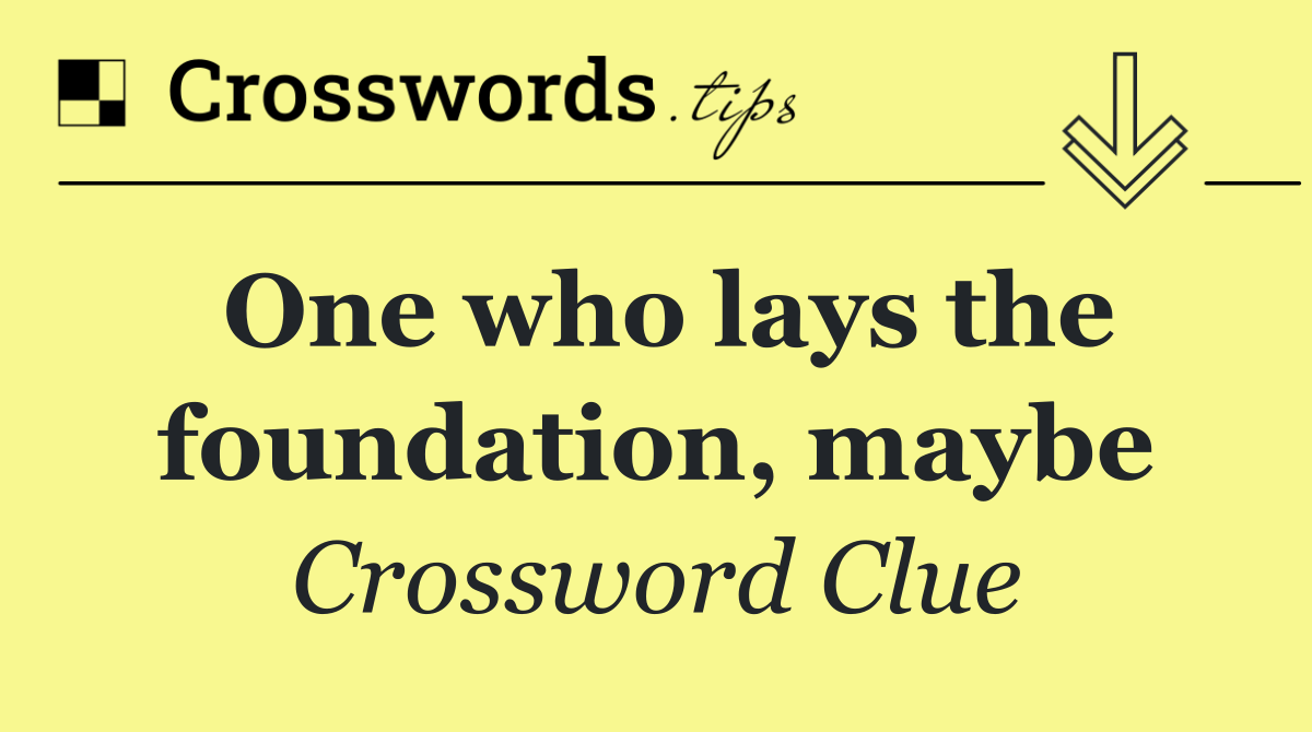 One who lays the foundation, maybe