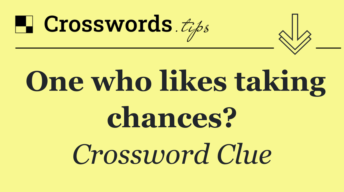 One who likes taking chances?