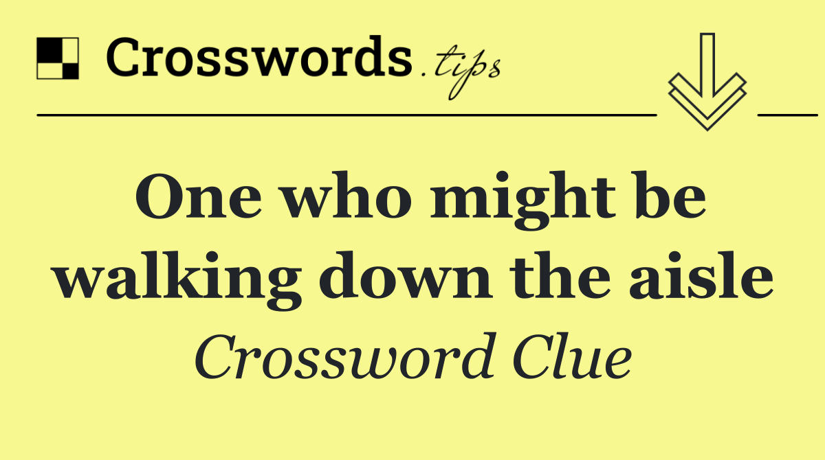 One who might be walking down the aisle