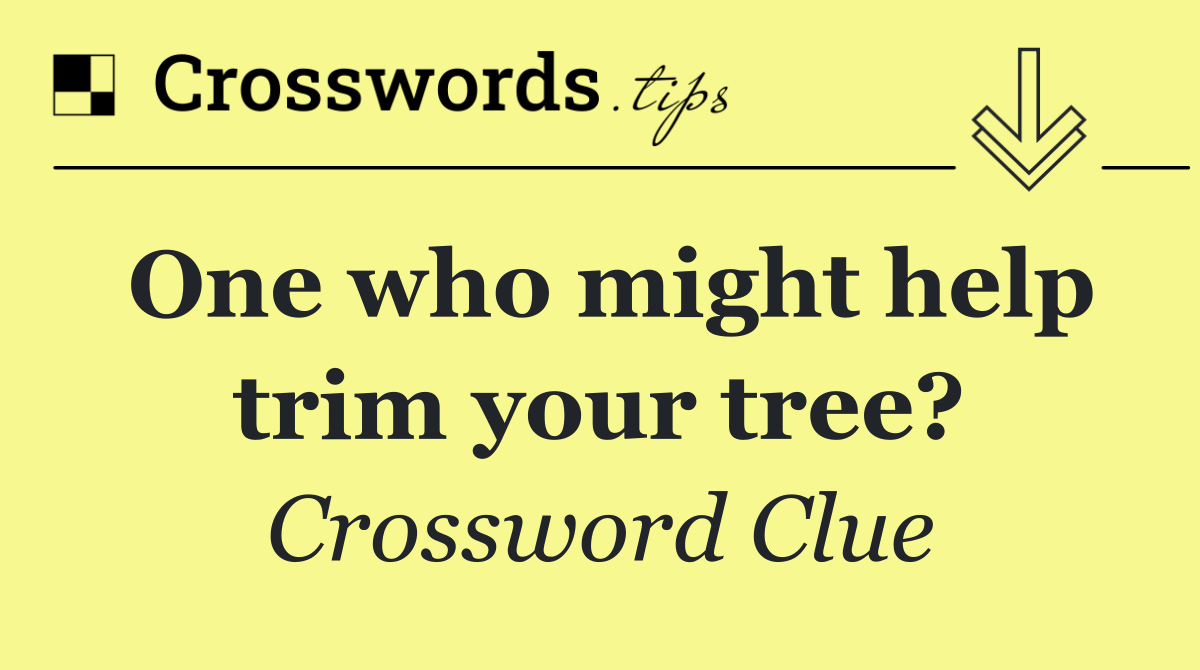 One who might help trim your tree?