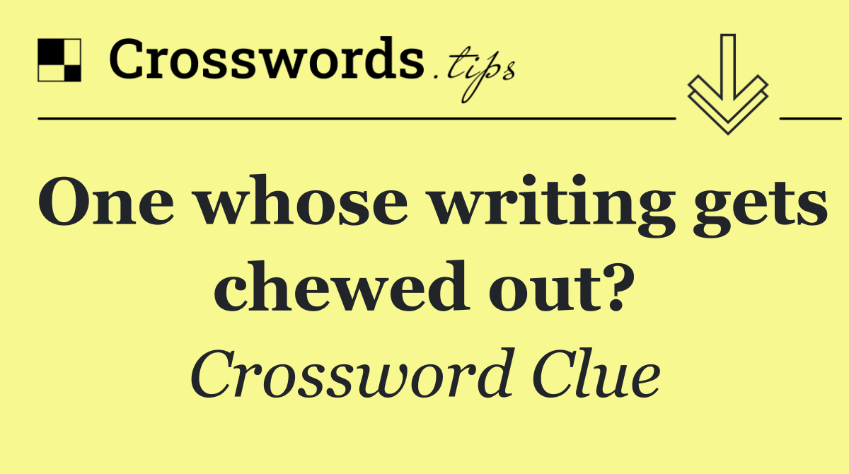 One whose writing gets chewed out?