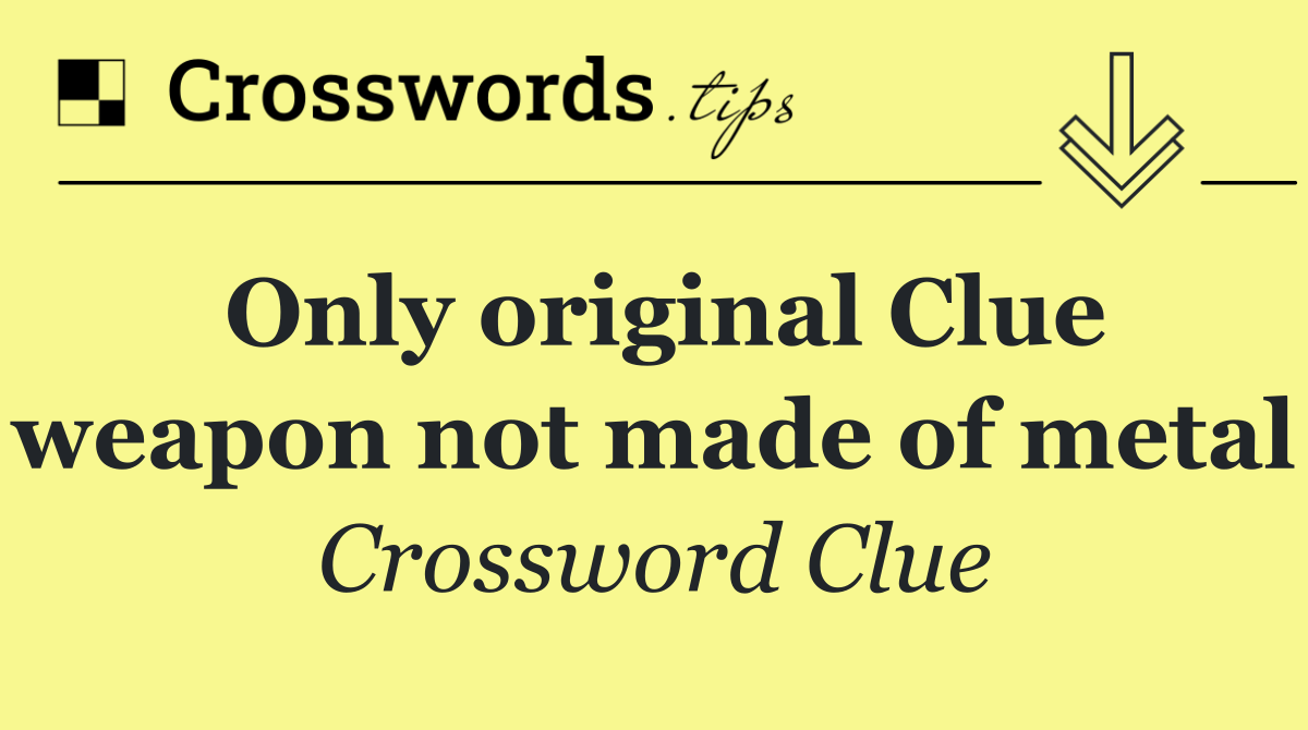 Only original Clue weapon not made of metal
