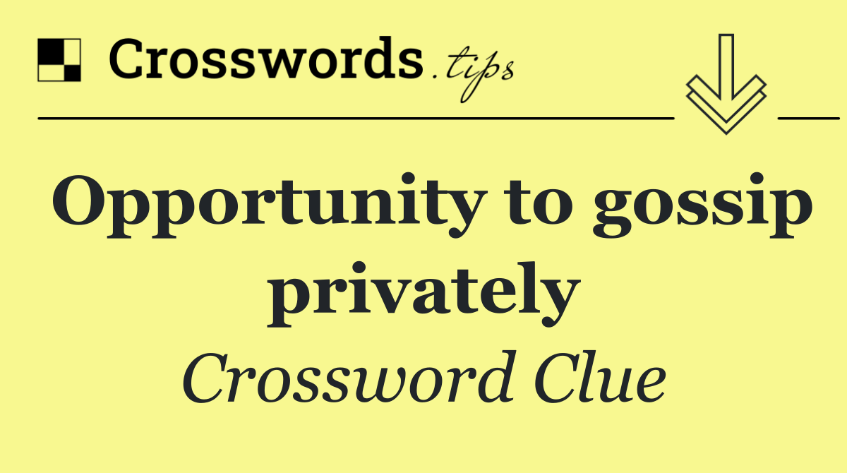 Opportunity to gossip privately - crossword clue answer - october ...