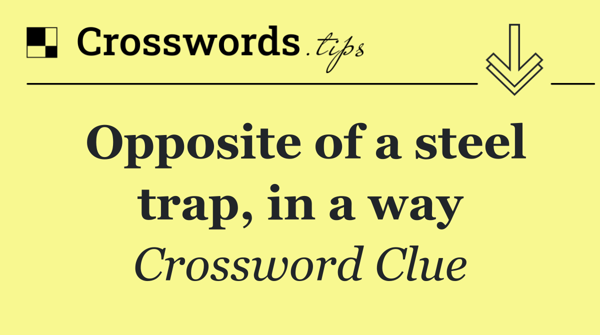Opposite of a steel trap, in a way