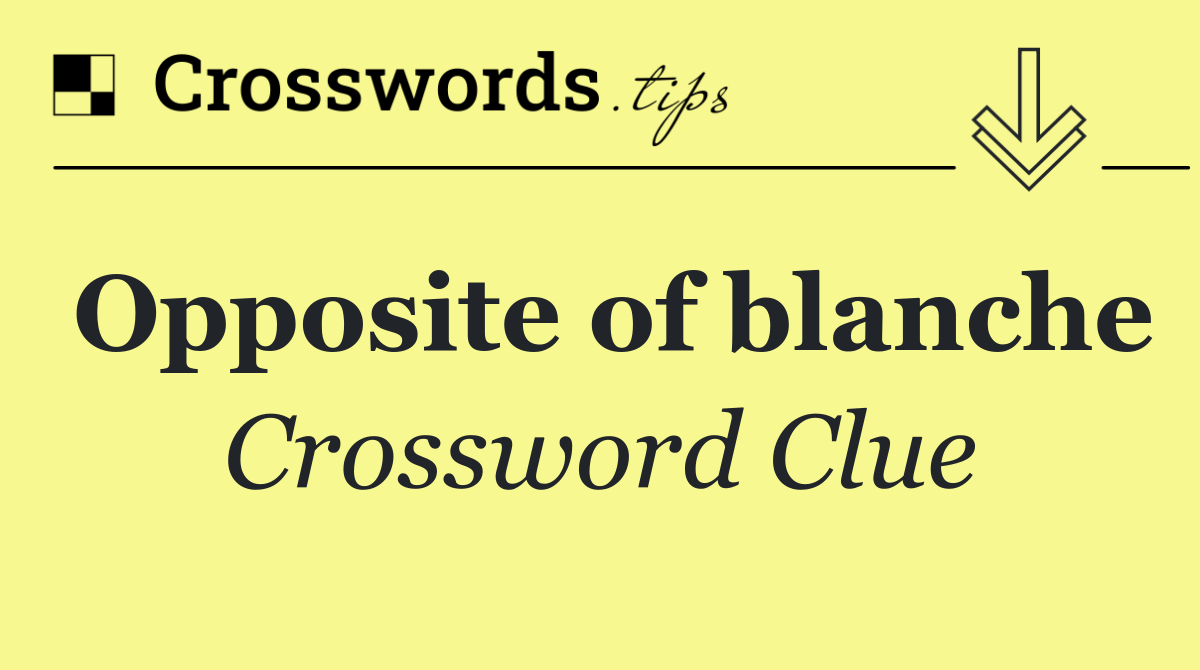 Opposite of blanche
