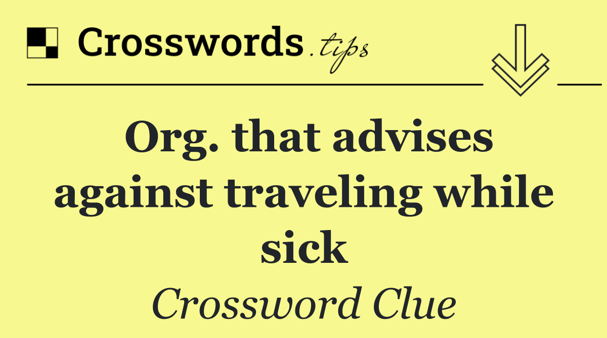 Org. that advises against traveling while sick