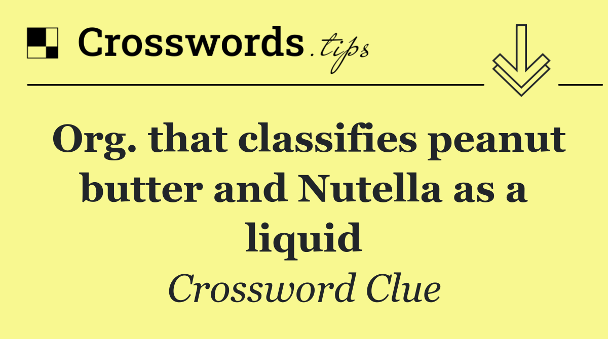 Org. that classifies peanut butter and Nutella as a liquid