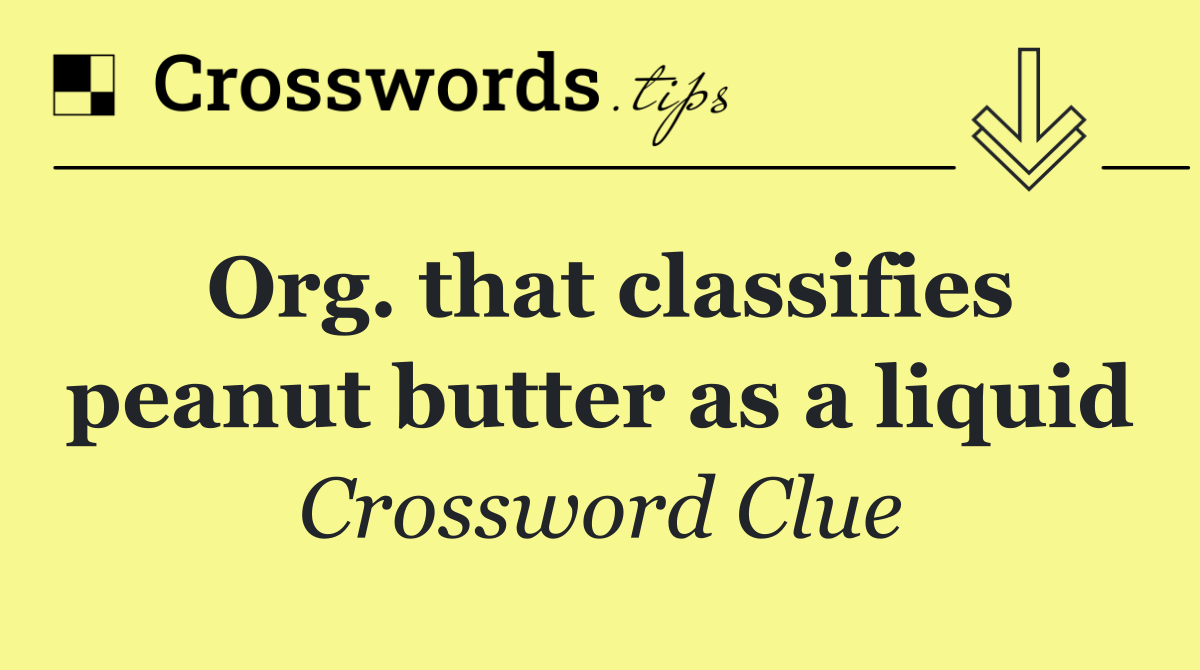Org. that classifies peanut butter as a liquid