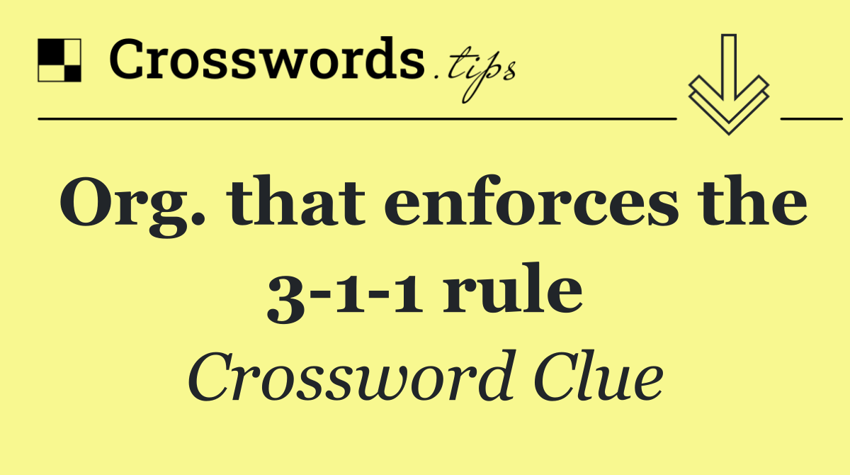 Org. that enforces the 3 1 1 rule