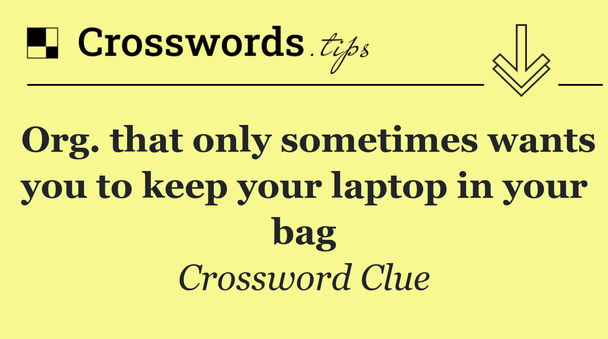 Org. that only sometimes wants you to keep your laptop in your bag