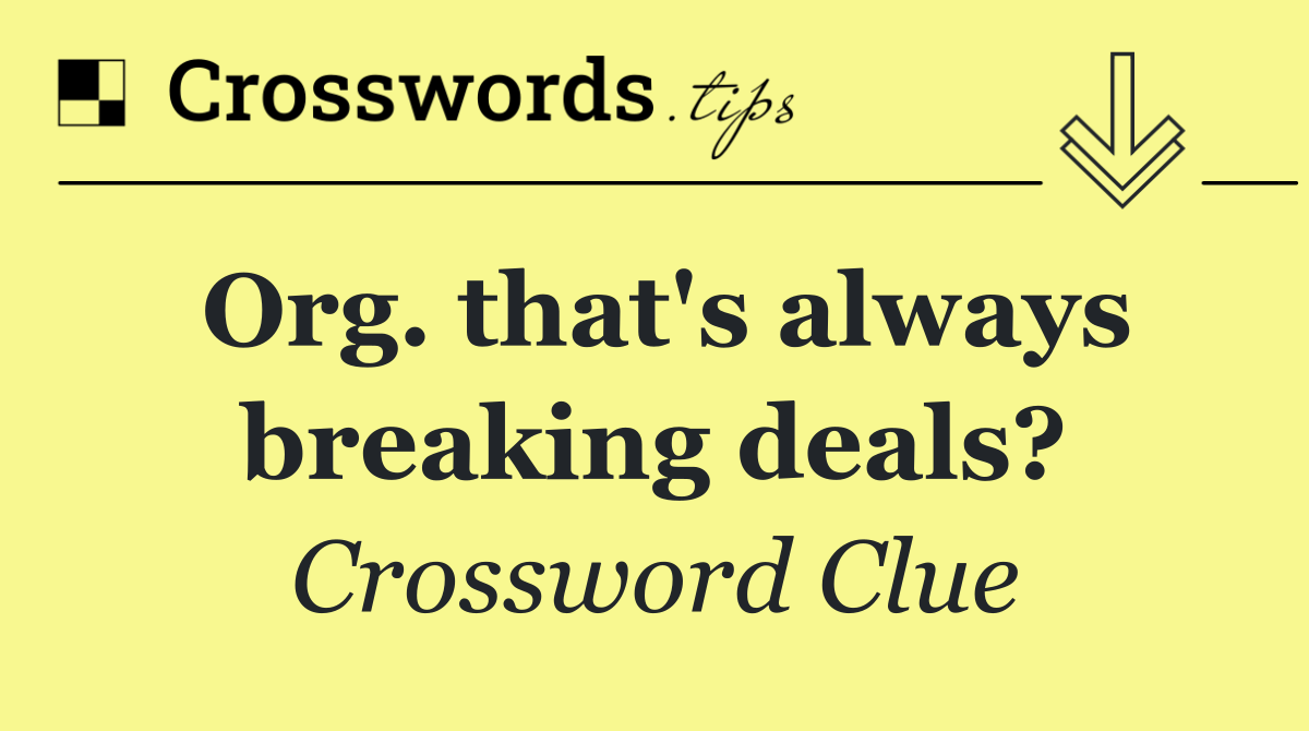 Org. that's always breaking deals?