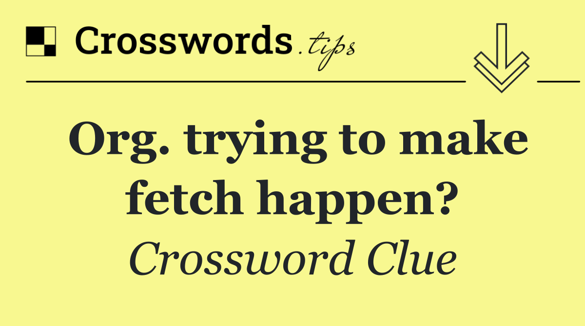 Org. trying to make fetch happen?