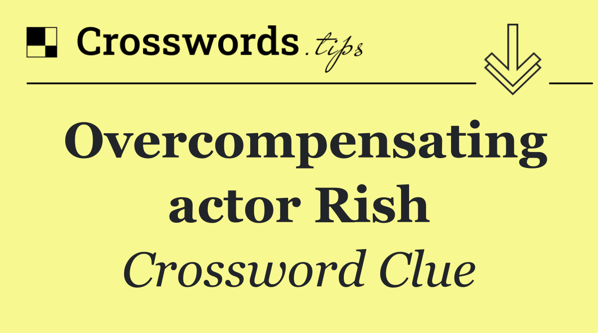 Overcompensating actor Rish