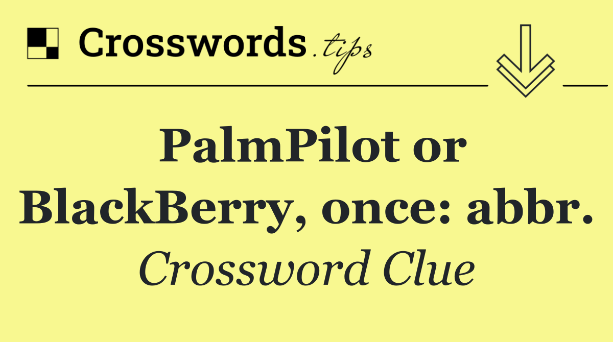 PalmPilot or BlackBerry, once: abbr.
