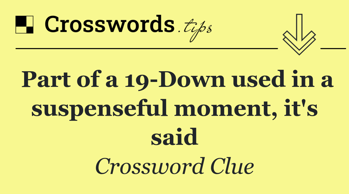 Part of a 19 Down used in a suspenseful moment, it's said