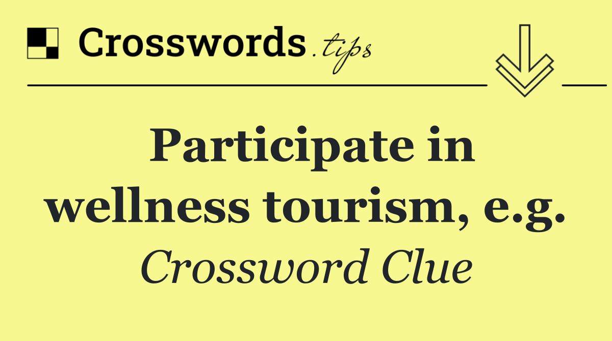 Participate in wellness tourism, e.g.