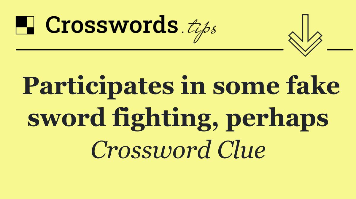 Participates in some fake sword fighting, perhaps