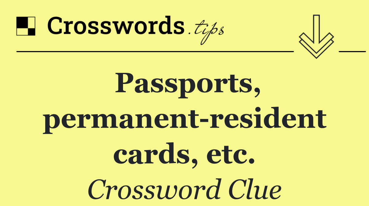 Passports, permanent resident cards, etc.