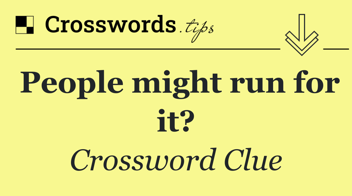 People might run for it?