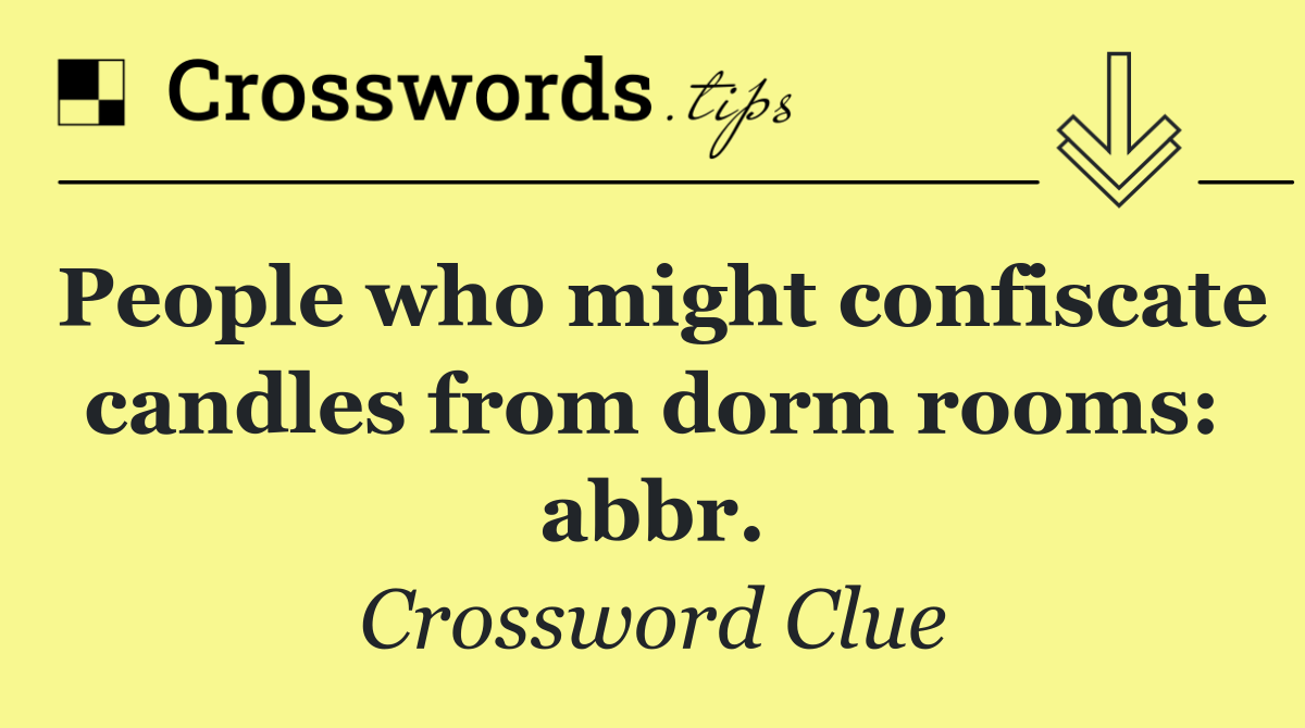 People who might confiscate candles from dorm rooms: abbr.