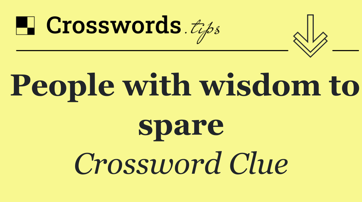 People with wisdom to spare
