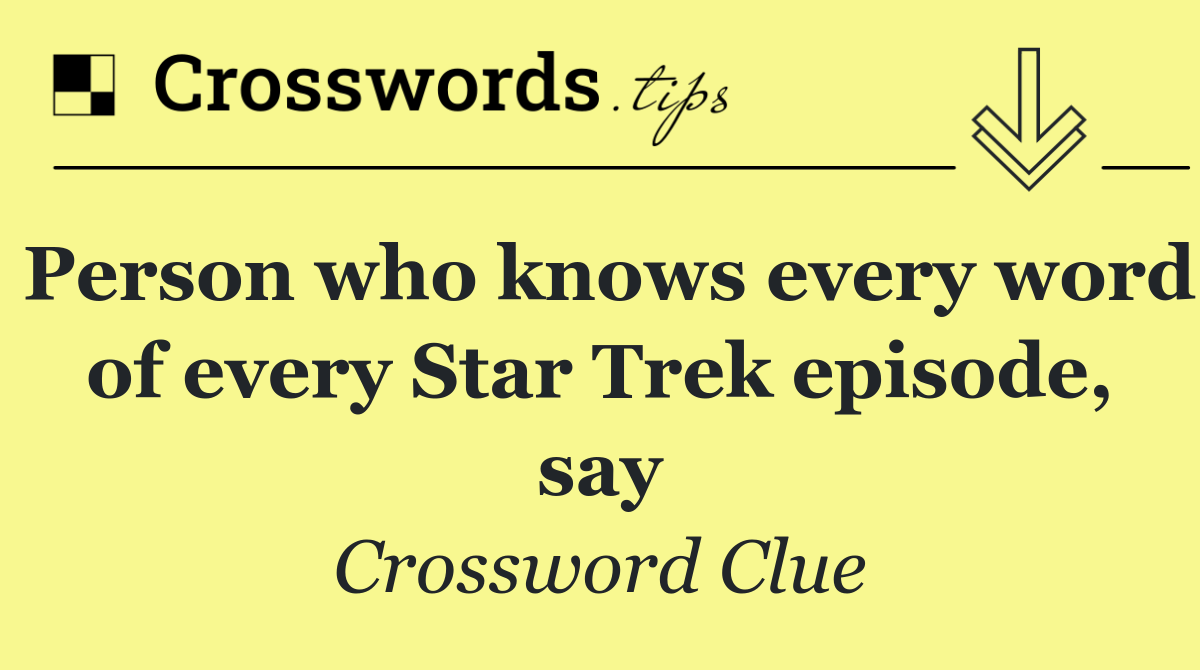 Person who knows every word of every Star Trek episode, say